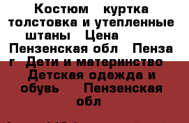 Костюм - куртка-толстовка и утепленные штаны › Цена ­ 500 - Пензенская обл., Пенза г. Дети и материнство » Детская одежда и обувь   . Пензенская обл.